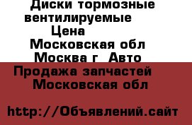 Диски тормозные вентилируемые 201 › Цена ­ 3 000 - Московская обл., Москва г. Авто » Продажа запчастей   . Московская обл.